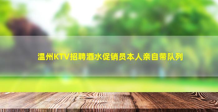 温州KTV招聘酒水促销员本人亲自带队列
